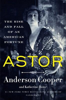 Astor: The Rise and Fall of an American Fortune, by Anderson Cooper